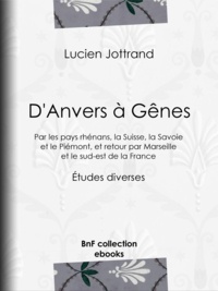 Lucien Jottrand - D'Anvers à Gênes - Par les pays rhénans, la Suisse, la Savoie et le Piémont, et retour par Marseille et le sud-est de la France - Études diverses.