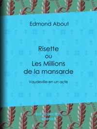 Edmond About - Risette ou les Millions de la mansarde - Vaudeville en un acte.