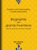 Gabriel Joret-Desclosières et Charles Beaufrand - Biographie des grands inventeurs dans les sciences, les arts et l'industrie.