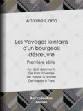 Antoine Carro - Les Voyages lointains d'un bourgeois désœuvré - Première série - Au delà des monts - De Paris à Venise - De Venise à Naples - De Naples à Paris.