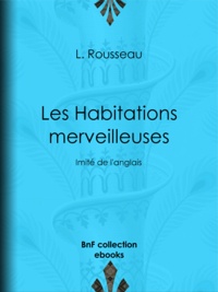 L. Rousseau - Les Habitations merveilleuses - Imité de l'anglais.
