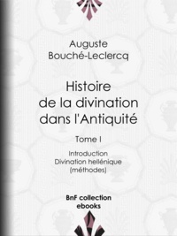 Auguste Bouché-Leclercq - Histoire de la divination dans l'Antiquité - Tome I - Introduction - Divination hellénique (méthodes).