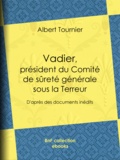 Albert Tournier et Jules Claretie - Vadier, président du Comité de sûreté générale sous la Terreur - D'après des documents inédits.