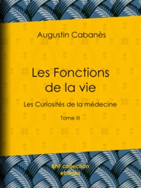 Augustin Cabanès - Les Fonctions de la vie - Les Curiosités de la médecine - Tome III.