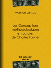 Maurice Lansac - Les Conceptions méthodologiques et sociales de Charles Fourier - Leur influence.