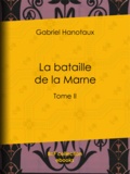 Gabriel Hanotaux - La bataille de la Marne - Tome II.