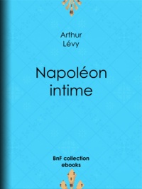 Arthur Lévy - Napoléon intime.