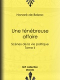 Honoré de Balzac - Une ténébreuse affaire - Scènes de la vie politique – Tome II.