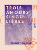 Edmond Thiaudière - Trois amours singulières.