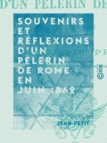 Jean Petit - Souvenirs et réflexions d'un pèlerin de Rome en juin 1862.