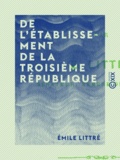Emile Littré - De l'établissement de la Troisième République.