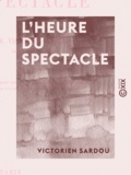 Victorien Sardou - L'Heure du spectacle - Lettre pour servir de préface au second volume des ""Annales du théâtre et de la musique"".