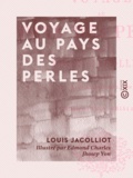 Louis Jacolliot et Edmond Charles Joseph Yon - Voyage au pays des perles - Les mœurs et les femmes de l'Extrème-Orient.