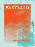 Jane Dieulafoy - Parysatis.