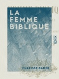 Clarisse Bader - La Femme biblique - Sa vie morale et sociale, sa participation au développement de l'idée religieuse.