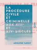 Adolphe Tardif - La Procédure civile et criminelle aux XIIIe et XIVe siècles - Ou procédure de transition.