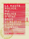L.-P. Brun d' Aubignosc - La Haute Police, ou Police d'État sous le régime constitutionnel.