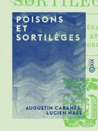 Augustin Cabanès et Lucien Nass - Poisons et Sortilèges - Les Césars - Envoûteurs et sorciers - Les Borgia.