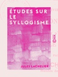 Jules Lachelier - Études sur le syllogisme.