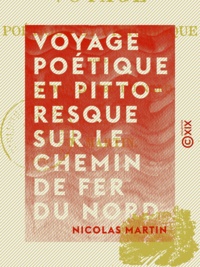 Nicolas Martin - Voyage poétique et pittoresque sur le chemin de fer du Nord.