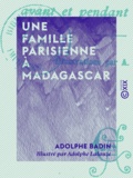 Adolphe Badin et Adolphe Lalauze - Une famille parisienne à Madagascar - Avant et pendant l'expédition.