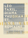 Henry Charles Lea et Salomon Reinach - Léo Taxil, Diana Vaughan et l'Église romaine - Histoire d'une mystification.