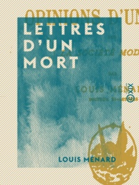 Louis Ménard - Lettres d'un mort - Opinions d'un païen sur la société moderne.