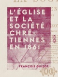 François Guizot - L'Église et la société chrétiennes en 1861.