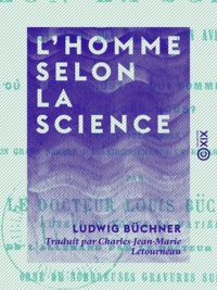 Ludwig Büchner et Charles-Jean-Marie Letourneau - L'Homme selon la science - Son passé, son présent, son avenir.