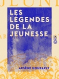 Arsène Houssaye - Les Légendes de la jeunesse.