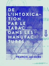 Francis Jacques - De l'intoxication par le tabac dans les manufactures.