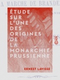 Ernest Lavisse - Étude sur l'une des origines de la monarchie prussienne - La Marche de Brandebourg sous la dynastie ascanienne.