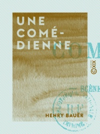 Henry Bauër - Une comédienne - Scènes de la vie de théâtre.