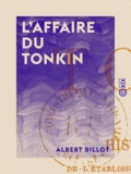 Albert Billot - L'Affaire du Tonkin - Histoire diplomatique de l'établissement de notre protectorat sur l'Annam et de notre conflit avec la Chine (1882-1885).