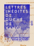 Joseph-François Duché de Vancy et  Colin - Lettres inédites de Duché de Vanci - Contenant la relation historique du voyage de Philippe d'Anjou, appelé au trône d'Espagne, ainsi que des ducs de Bourgogne et de Berry, ses frères, en 1700.