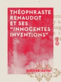 Eugène Hatin - Théophraste Renaudot et ses ""innocentes inventions"".