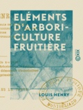 Louis Henry - Eléments d'arboriculture fruitière - Destinés aux instituteurs, aux cours supérieurs et aux cours complémentaires des écoles primaires.