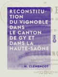 H. Clémençot - Reconstitution du vignoble dans le canton de Gy et dans la Haute-Saône - Notions générales sur la reconstitution des vignobles.