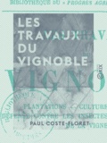 Paul Coste-Floret - Les Travaux du vignoble - Plantations, cultures, engrais, défense contre les insectes et les maladies de la vigne.