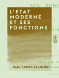 Paul Leroy-Beaulieu - L'Etat moderne et ses fonctions.