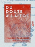 François Tournebize et François Coppée - Du doute à la foi - Le besoin, les raisons, les moyens, le devoir et la possibilité de croire.