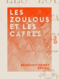 Bénédict-Henry Révoil - Les Zoulous et les Cafres - Mœurs, coutumes, guerre avec les Anglais....