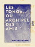Antoine Monfat - Les Tonga, ou Archipel des amis - Et le R. P. Joseph Chevron, de la Société de Marie - Étude historique et religieuse.