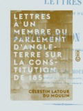 Célestin Latour du Moulin - Lettres à un membre du Parlement d'Angleterre sur la constitution de 1852 - Les ministres, le conseil d'État, le corps législatif, le sénat.