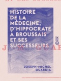 Joseph-Michel Guardia - Histoire de la médecine, d'Hippocrate à Broussais et ses successeurs.