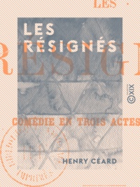 Henry Céard - Les Résignés - Comédie en trois actes, en prose.