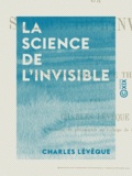 Charles Lévêque - La Science de l'invisible - Études de psychologie et de théodicée.