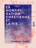 Athanase Chabot - La Mortification chrétienne et la vie.