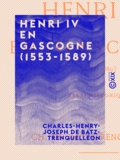 Charles-Henry-Joseph Batz-Trenquelléon (de) - Henri IV en Gascogne (1553-1589) - Essai historique.