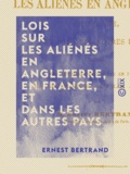 Ernest Bertrand - Lois sur les aliénés en Angleterre, en France, et dans les autres pays - Résumé des critiques que soulève en France la législation sur les aliénés.